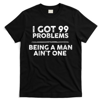 I Got 99 Problems But Being A Man Aint One Funny Problems T-Shirt