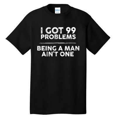 I Got 99 Problems But Being A Man Aint One Funny Problems Tall T-Shirt