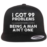 I Got 99 Problems But Being A Man Aint One Funny Problems Flat Bill Trucker Hat