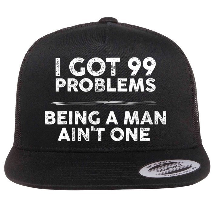 I Got 99 Problems But Being A Man Aint One Funny Problems Flat Bill Trucker Hat