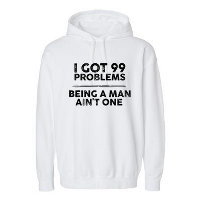 I Got 99 Problems But Being A Man Aint One Funny Problems Garment-Dyed Fleece Hoodie