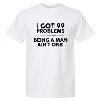 I Got 99 Problems But Being A Man Aint One Funny Problems Garment-Dyed Heavyweight T-Shirt