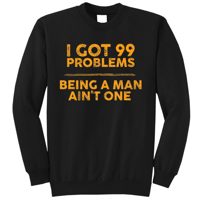 I Got 99 Problems But Being A Man Aint One Funny Problems Sweatshirt