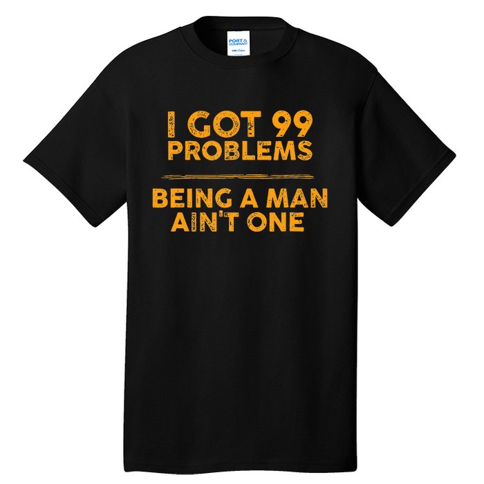 I Got 99 Problems But Being A Man Aint One Funny Problems Tall T-Shirt