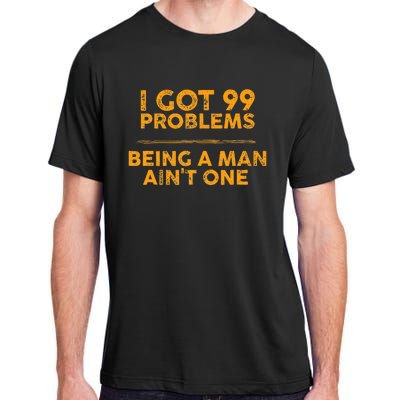 I Got 99 Problems But Being A Man Aint One Funny Problems Adult ChromaSoft Performance T-Shirt