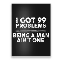 I Got 99 Problems But Being A Man Aint One Funny Problems Poster