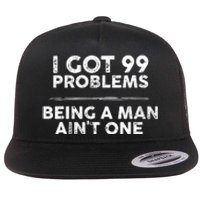 I Got 99 Problems But Being A Man Aint One Joke Saying Flat Bill Trucker Hat