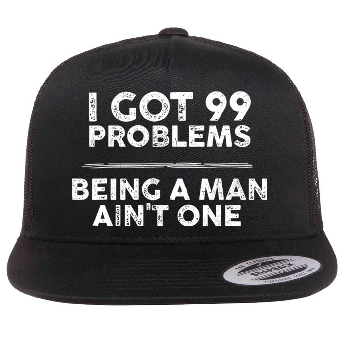 I Got 99 Problems But Being A Man Aint One Joke Saying Flat Bill Trucker Hat