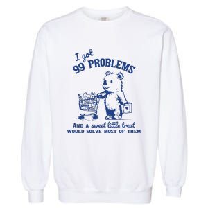 I Got 99 Problems And A Sweet Little Treat Would Solve Most Of Them Garment-Dyed Sweatshirt