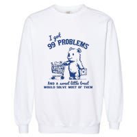 I Got 99 Problems And A Sweet Little Treat Would Solve Most Of Them Garment-Dyed Sweatshirt