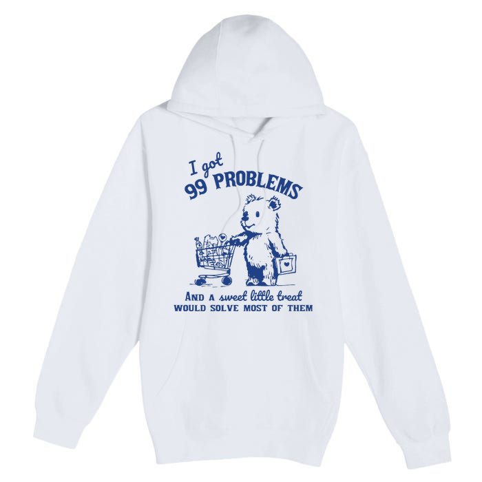 I Got 99 Problems And A Sweet Little Treat Would Solve Most Of Them Premium Pullover Hoodie