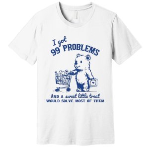 I Got 99 Problems And A Sweet Little Treat Would Solve Most Of Them Premium T-Shirt