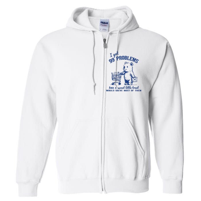 I Got 99 Problems And A Sweet Little Treat Would Solve Most Of Them Full Zip Hoodie