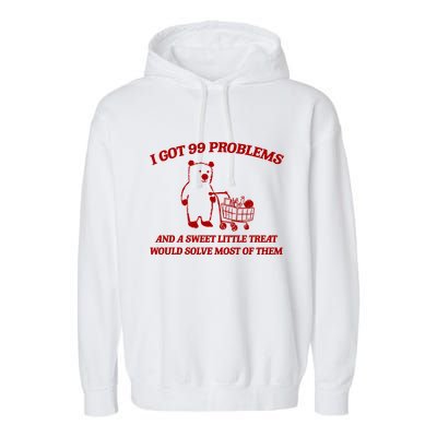 I Got 99 Problems And A Sweet Little Treat Would Solve Most Of Them Garment-Dyed Fleece Hoodie
