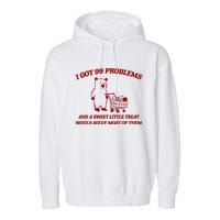 I Got 99 Problems And A Sweet Little Treat Would Solve Most Of Them Garment-Dyed Fleece Hoodie