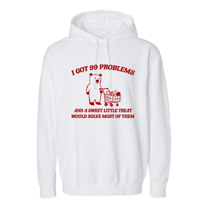 I Got 99 Problems And A Sweet Little Treat Would Solve Most Of Them Garment-Dyed Fleece Hoodie