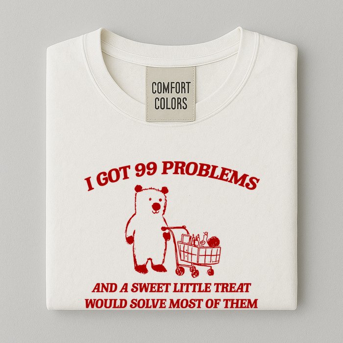 I Got 99 Problems And A Sweet Little Treat Would Solve Most Of Them Garment-Dyed Heavyweight T-Shirt