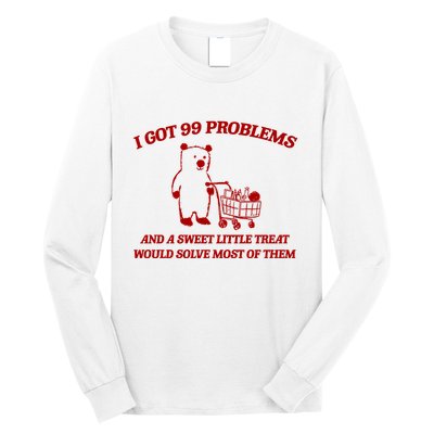 I Got 99 Problems And A Sweet Little Treat Would Solve Most Of Them Long Sleeve Shirt