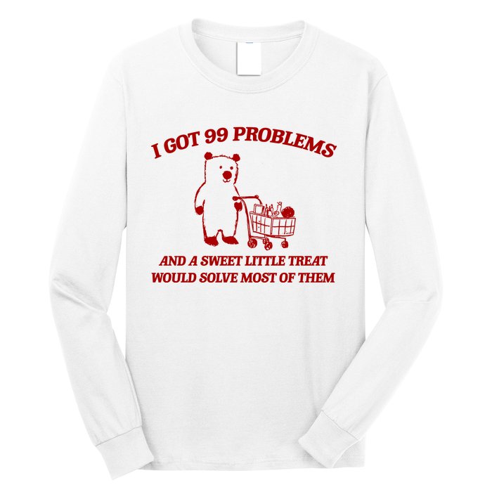 I Got 99 Problems And A Sweet Little Treat Would Solve Most Of Them Long Sleeve Shirt