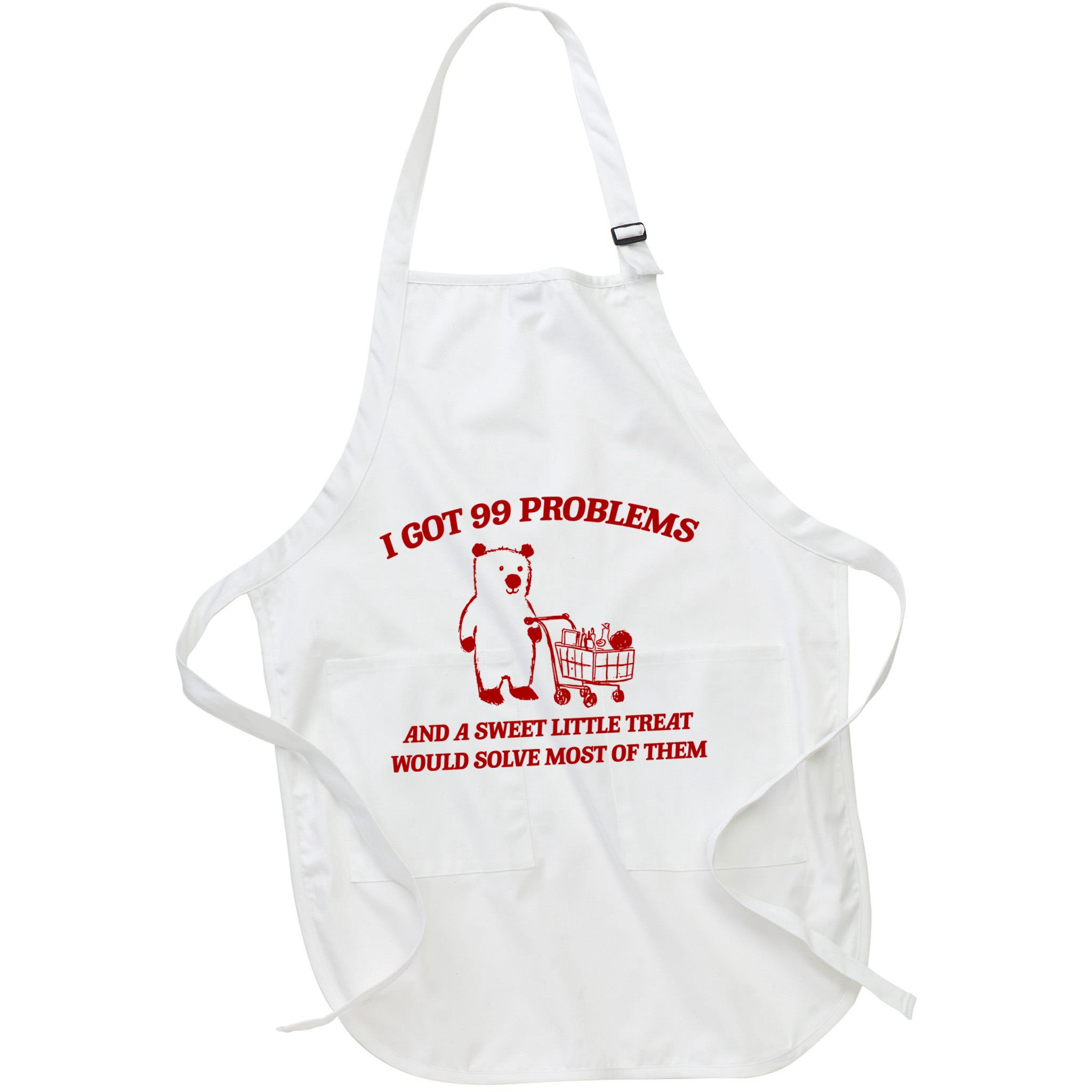 I Got 99 Problems And A Sweet Little Treat Would Solve Most Of Them Apron