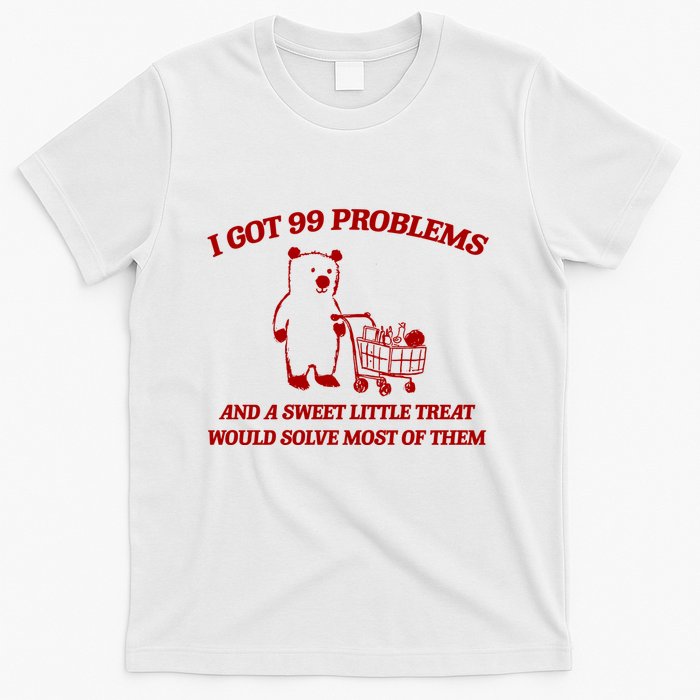 I Got 99 Problems And A Sweet Little Treat Would Solve Most Of Them T-Shirt