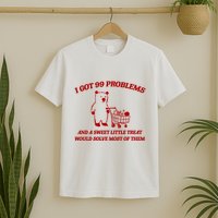 I Got 99 Problems And A Sweet Little Treat Would Solve Most Of Them T-Shirt