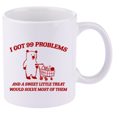 I Got 99 Problems And A Sweet Little Treat Would Solve Most Of Them 11oz C Handle Ceramic Mug