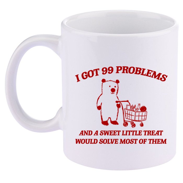 I Got 99 Problems And A Sweet Little Treat Would Solve Most Of Them 11oz C Handle Ceramic Mug