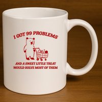I Got 99 Problems And A Sweet Little Treat Would Solve Most Of Them 11oz C Handle Ceramic Mug