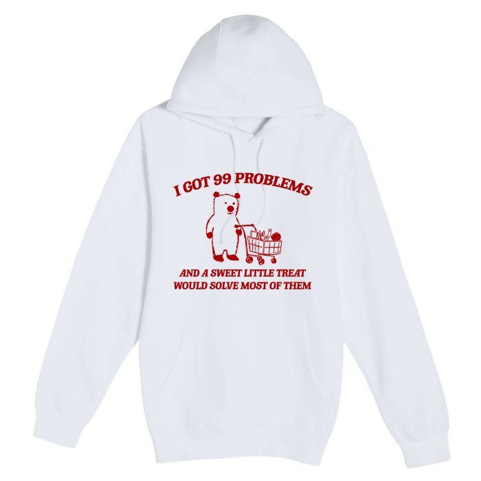 I Got 99 Problems And A Sweet Little Treat Would Solve Most Of Them Premium Pullover Hoodie