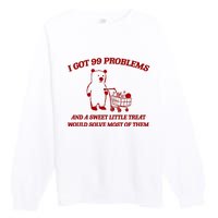 I Got 99 Problems And A Sweet Little Treat Would Solve Most Of Them Premium Crewneck Sweatshirt