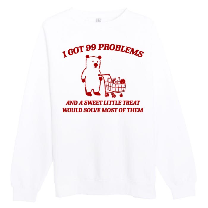 I Got 99 Problems And A Sweet Little Treat Would Solve Most Of Them Premium Crewneck Sweatshirt