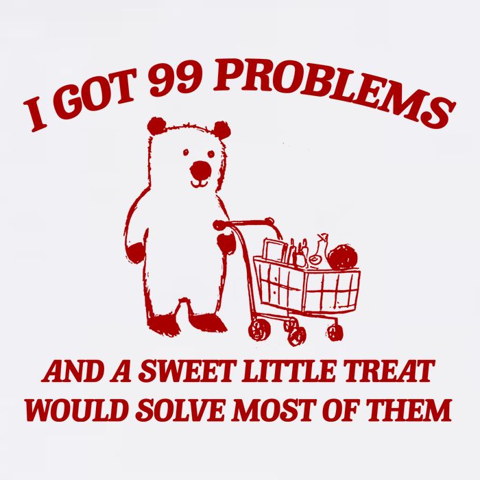 I Got 99 Problems And A Sweet Little Treat Would Solve Most Of Them Poster