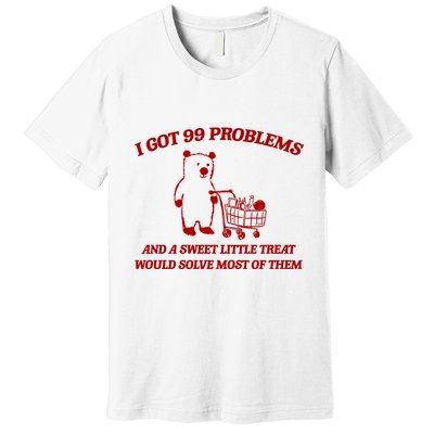 I Got 99 Problems And A Sweet Little Treat Would Solve Most Of Them Premium T-Shirt