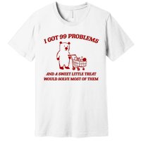 I Got 99 Problems And A Sweet Little Treat Would Solve Most Of Them Premium T-Shirt