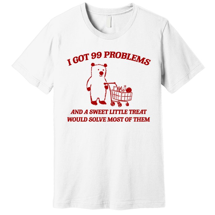 I Got 99 Problems And A Sweet Little Treat Would Solve Most Of Them Premium T-Shirt