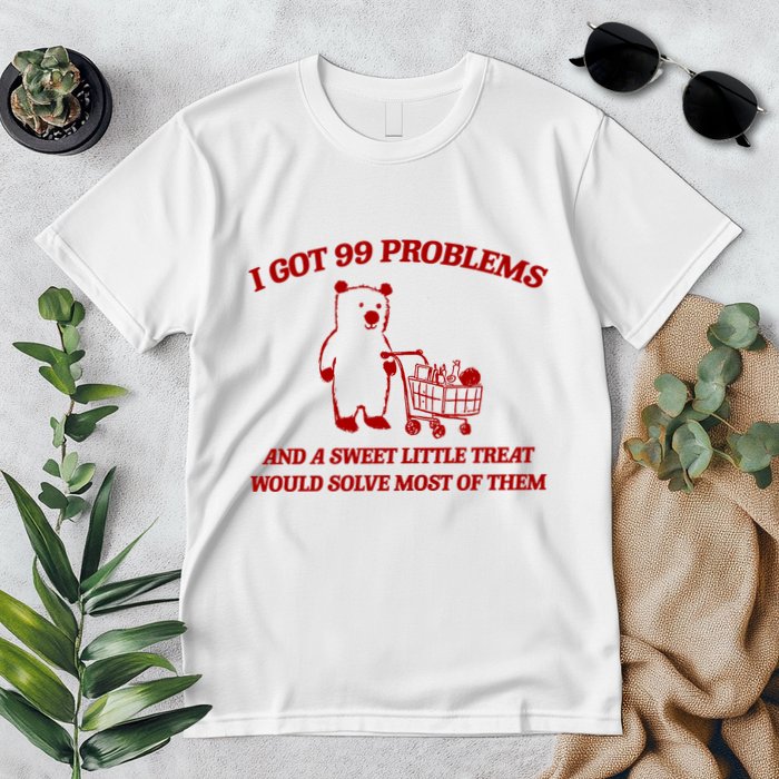 I Got 99 Problems And A Sweet Little Treat Would Solve Most Of Them Premium T-Shirt