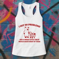 I Got 99 Problems And A Sweet Little Treat Would Solve Most Of Them Womens Tank Top