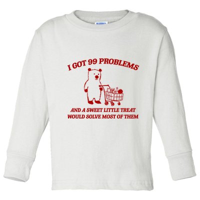 I Got 99 Problems And A Sweet Little Treat Would Solve Most Of Them Toddler Long Sleeve Shirt