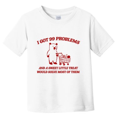 I Got 99 Problems And A Sweet Little Treat Would Solve Most Of Them Toddler T-Shirt