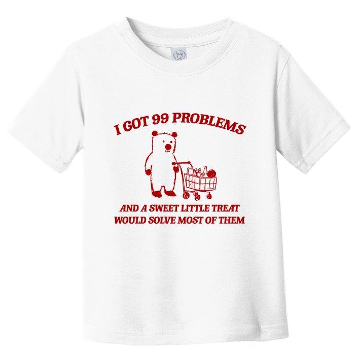 I Got 99 Problems And A Sweet Little Treat Would Solve Most Of Them Toddler T-Shirt