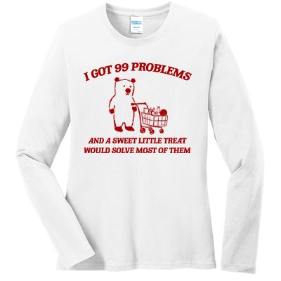 I Got 99 Problems And A Sweet Little Treat Would Solve Most Of Them Ladies Long Sleeve Shirt