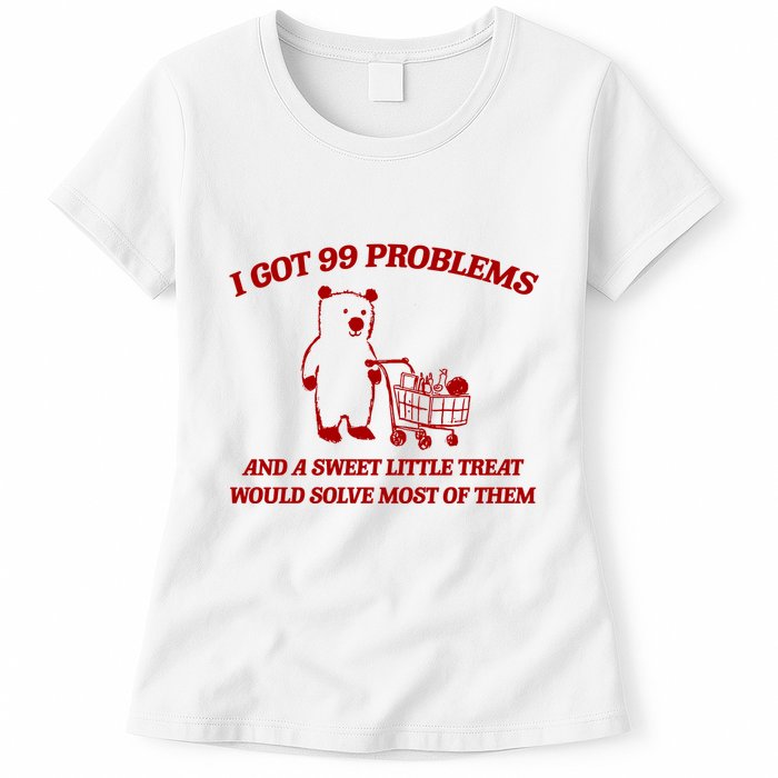 I Got 99 Problems And A Sweet Little Treat Would Solve Most Of Them Womens T-Shirt
