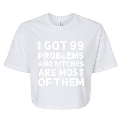 I Got 99 Problems And Bitches Are Most Of Them Funny Print Bella+Canvas Jersey Crop Tee