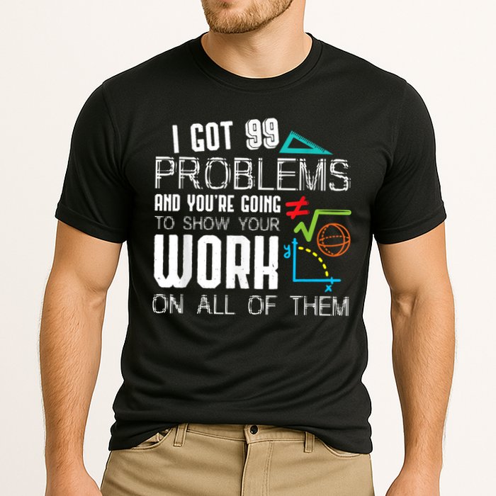 I Got 99 Problems Show Your Work Funny Tutor Math Teacher Performance Shirt