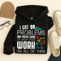 I Got 99 Problems Show Your Work Funny Tutor Math Teacher Hoodie