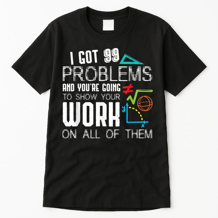 I Got 99 Problems Show Your Work Funny Tutor Math Teacher Tall T-Shirt