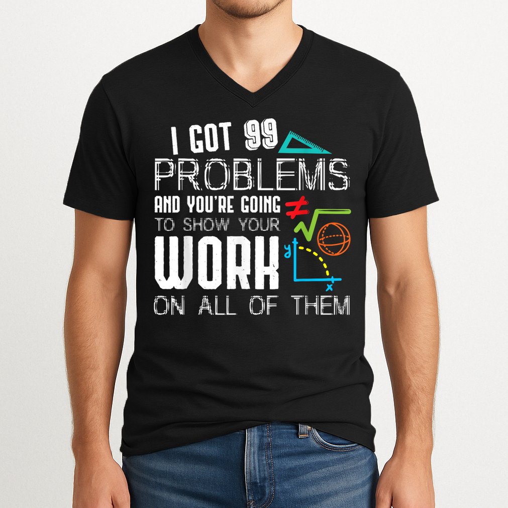 I Got 99 Problems Show Your Work Funny Tutor Math Teacher V-Neck T-Shirt