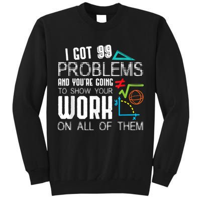 I Got 99 Problems Show Your Work Funny Tutor Math Teacher Tall Sweatshirt