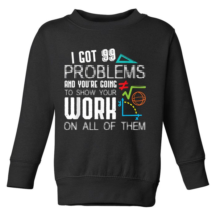 I Got 99 Problems Show Your Work Funny Tutor Math Teacher Toddler Sweatshirt